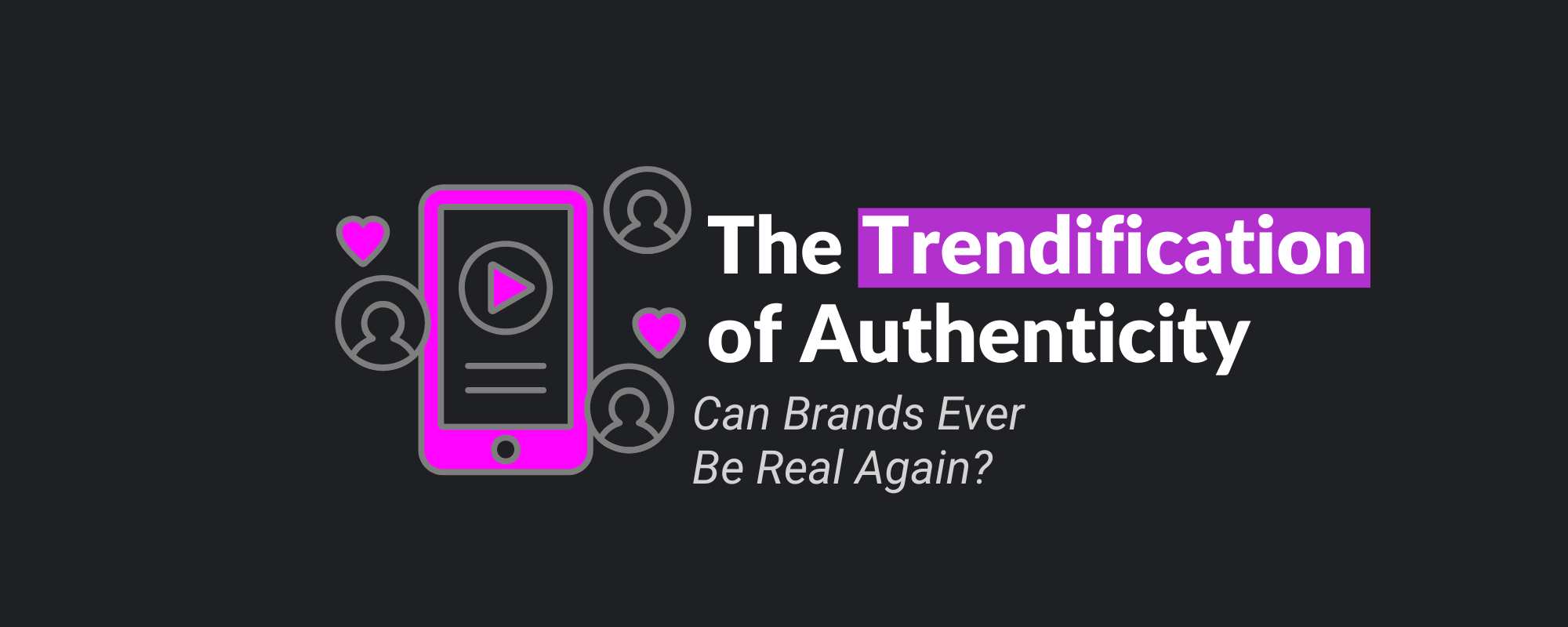 The Trendification of Authenticity: Can Brands Ever Be Real Again?