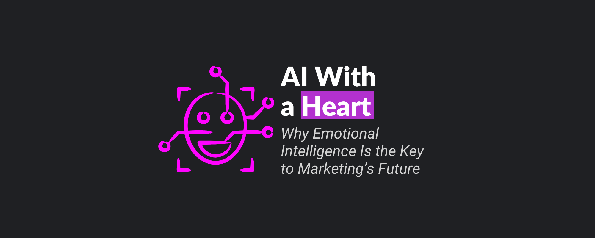 AI With a Heart: Why Emotional Intelligence Is the Key to Marketing’s Future