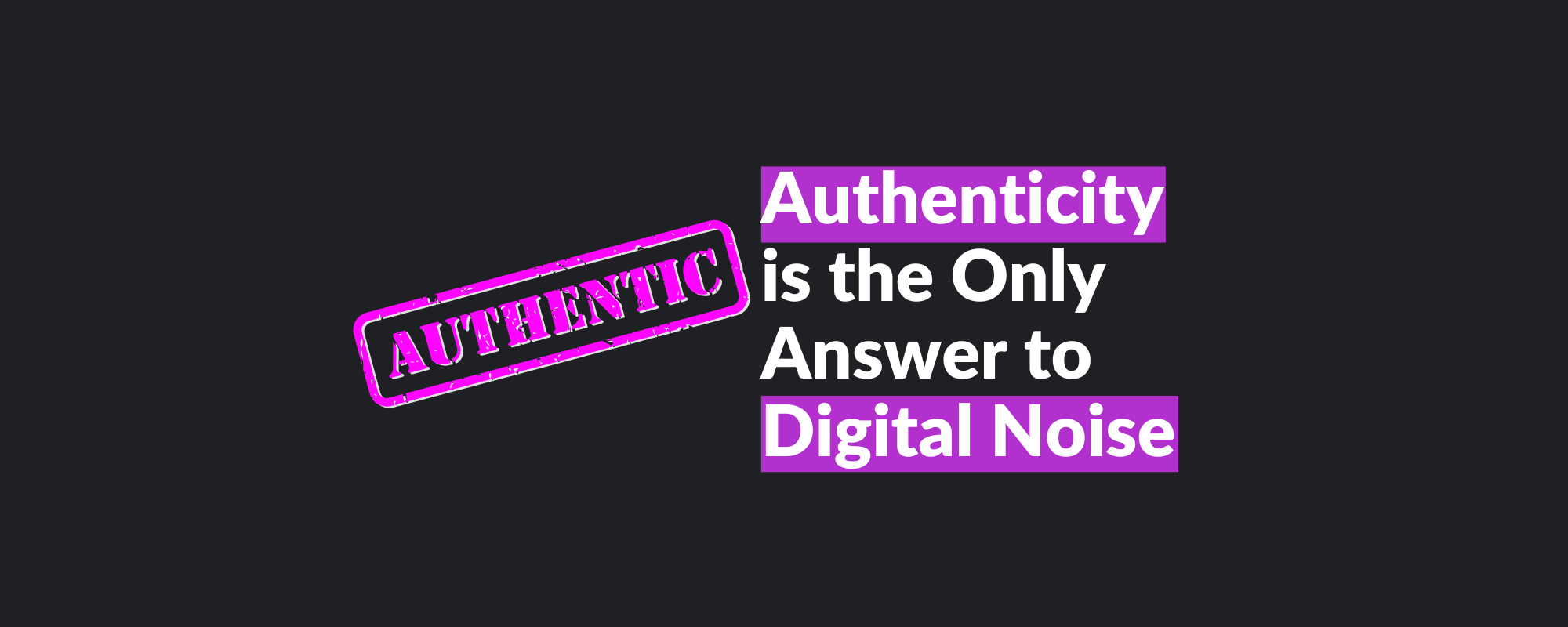 Authenticity is the Only Answer to Digital Noise