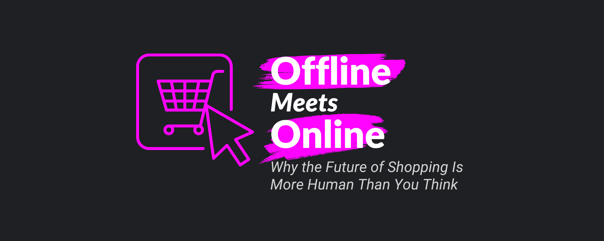 Offline Meets Online: Why the Future of Shopping Is More Human Than You Think