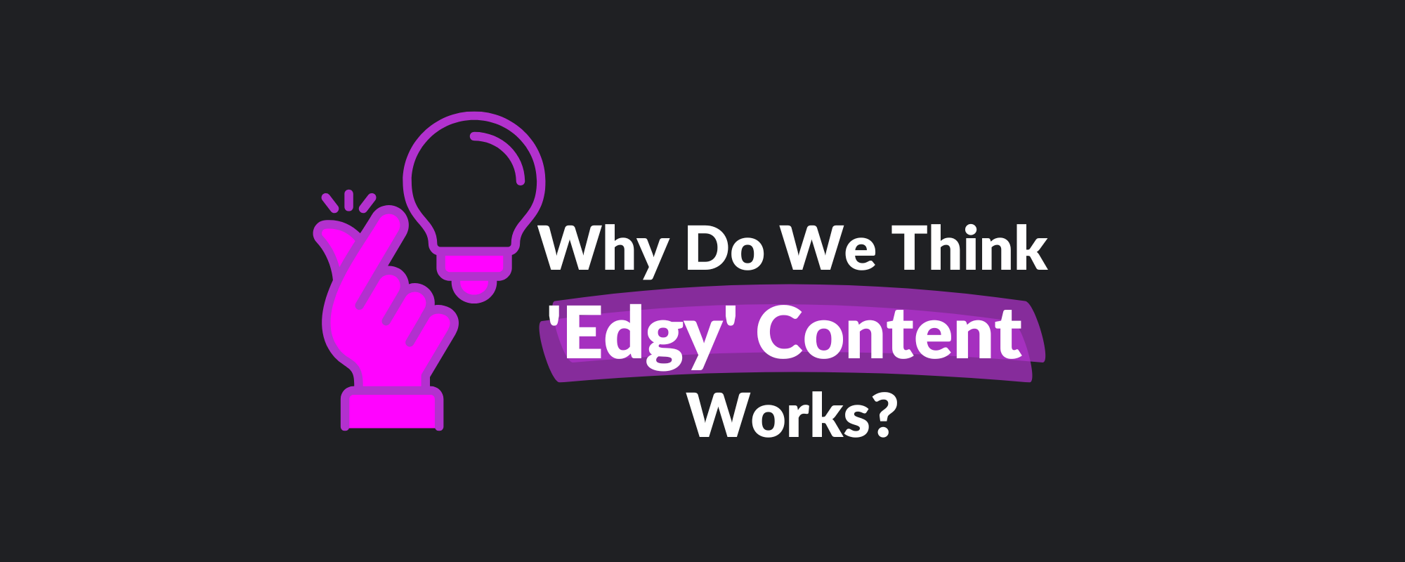 Why Do We Think 'Edgy' Content Works?