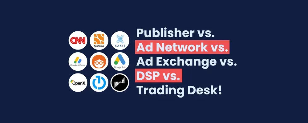 Publisher vs. Ad Network vs. Ad Exchange vs. DSP vs. Trading Desk